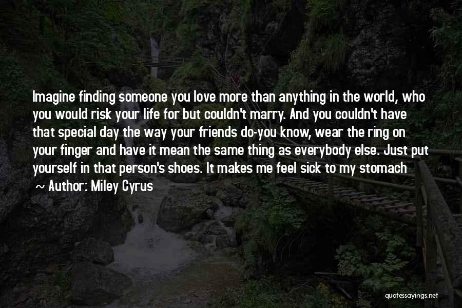 Miley Cyrus Quotes: Imagine Finding Someone You Love More Than Anything In The World, Who You Would Risk Your Life For But Couldn't