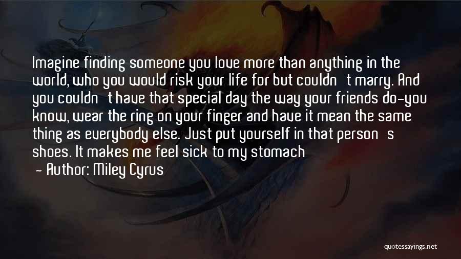 Miley Cyrus Quotes: Imagine Finding Someone You Love More Than Anything In The World, Who You Would Risk Your Life For But Couldn't