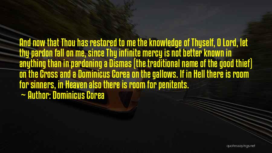 Dominicus Corea Quotes: And Now That Thou Has Restored To Me The Knowledge Of Thyself, O Lord, Let Thy Pardon Fall On Me,