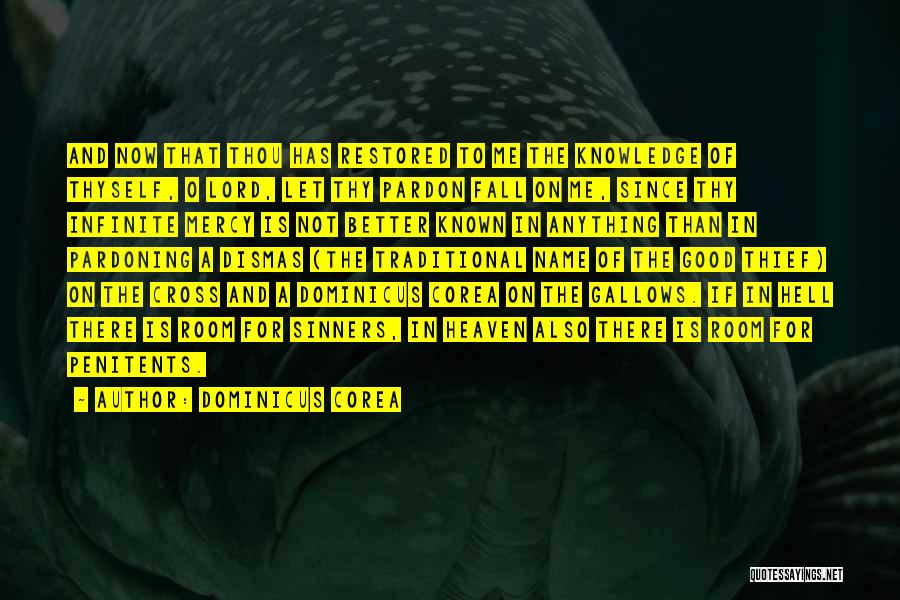 Dominicus Corea Quotes: And Now That Thou Has Restored To Me The Knowledge Of Thyself, O Lord, Let Thy Pardon Fall On Me,