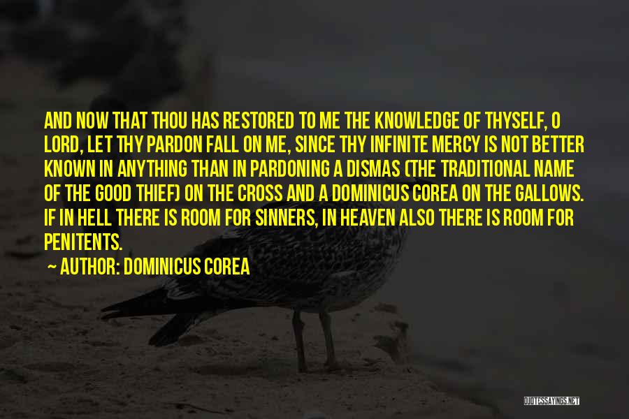 Dominicus Corea Quotes: And Now That Thou Has Restored To Me The Knowledge Of Thyself, O Lord, Let Thy Pardon Fall On Me,