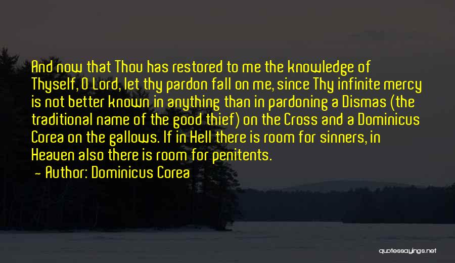 Dominicus Corea Quotes: And Now That Thou Has Restored To Me The Knowledge Of Thyself, O Lord, Let Thy Pardon Fall On Me,