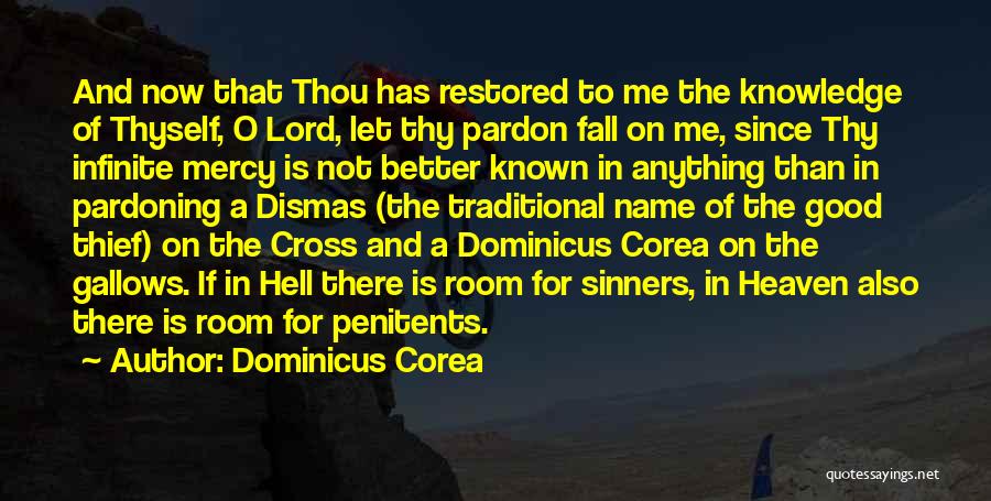 Dominicus Corea Quotes: And Now That Thou Has Restored To Me The Knowledge Of Thyself, O Lord, Let Thy Pardon Fall On Me,