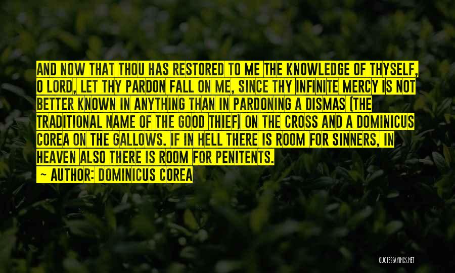 Dominicus Corea Quotes: And Now That Thou Has Restored To Me The Knowledge Of Thyself, O Lord, Let Thy Pardon Fall On Me,