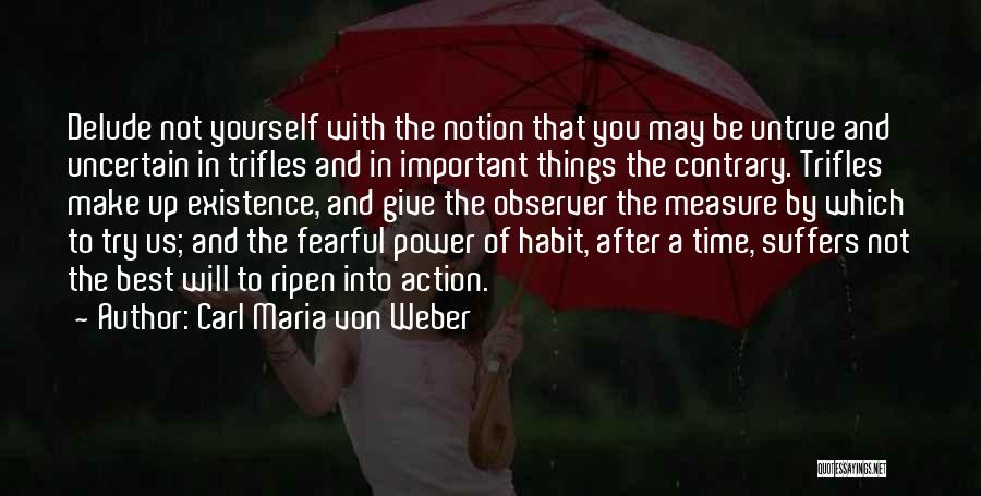 Carl Maria Von Weber Quotes: Delude Not Yourself With The Notion That You May Be Untrue And Uncertain In Trifles And In Important Things The