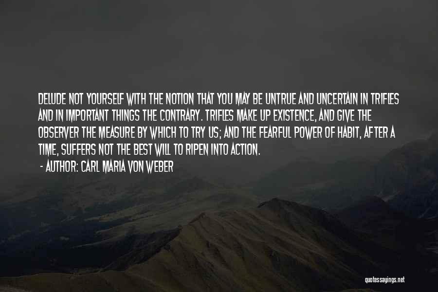 Carl Maria Von Weber Quotes: Delude Not Yourself With The Notion That You May Be Untrue And Uncertain In Trifles And In Important Things The