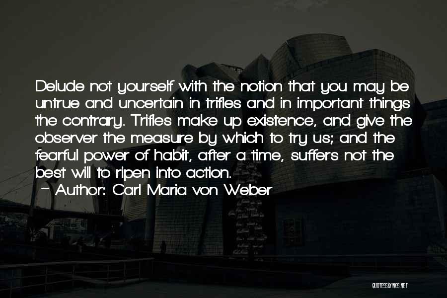 Carl Maria Von Weber Quotes: Delude Not Yourself With The Notion That You May Be Untrue And Uncertain In Trifles And In Important Things The