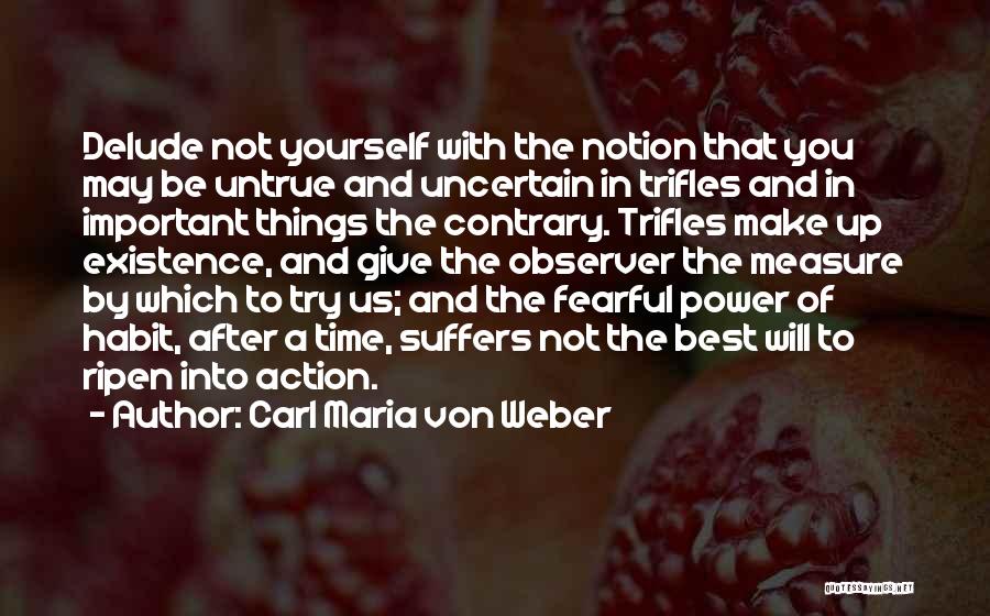 Carl Maria Von Weber Quotes: Delude Not Yourself With The Notion That You May Be Untrue And Uncertain In Trifles And In Important Things The