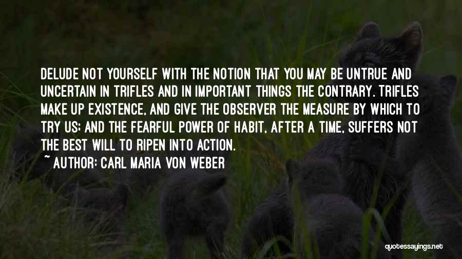 Carl Maria Von Weber Quotes: Delude Not Yourself With The Notion That You May Be Untrue And Uncertain In Trifles And In Important Things The