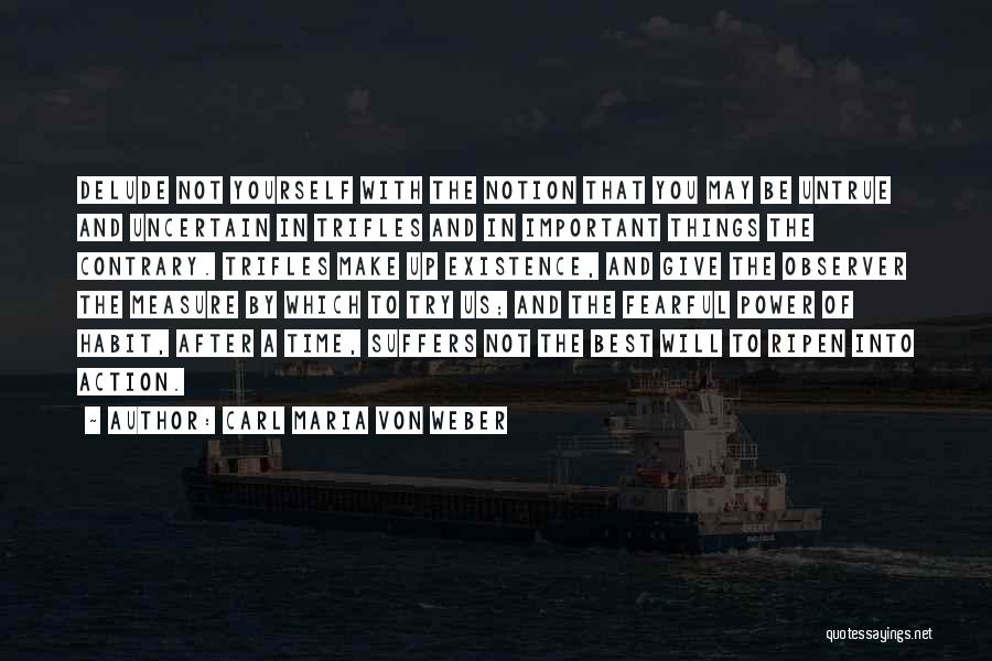 Carl Maria Von Weber Quotes: Delude Not Yourself With The Notion That You May Be Untrue And Uncertain In Trifles And In Important Things The