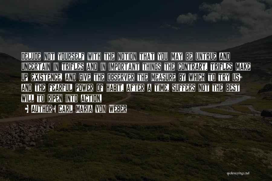 Carl Maria Von Weber Quotes: Delude Not Yourself With The Notion That You May Be Untrue And Uncertain In Trifles And In Important Things The