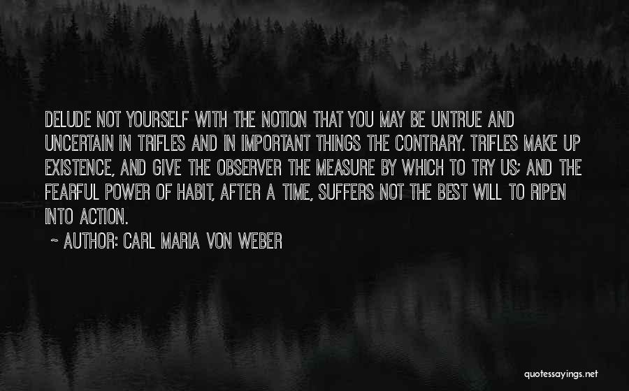 Carl Maria Von Weber Quotes: Delude Not Yourself With The Notion That You May Be Untrue And Uncertain In Trifles And In Important Things The