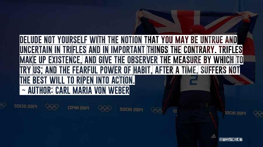 Carl Maria Von Weber Quotes: Delude Not Yourself With The Notion That You May Be Untrue And Uncertain In Trifles And In Important Things The