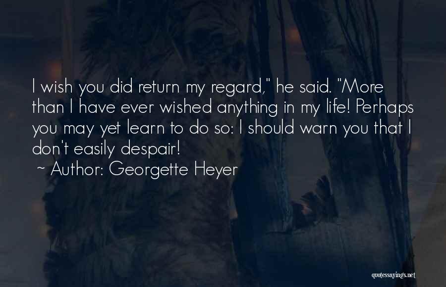 Georgette Heyer Quotes: I Wish You Did Return My Regard, He Said. More Than I Have Ever Wished Anything In My Life! Perhaps