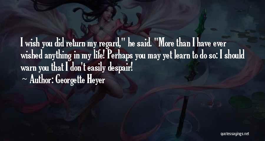 Georgette Heyer Quotes: I Wish You Did Return My Regard, He Said. More Than I Have Ever Wished Anything In My Life! Perhaps