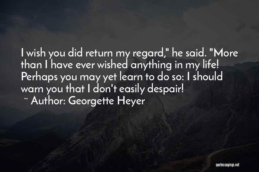 Georgette Heyer Quotes: I Wish You Did Return My Regard, He Said. More Than I Have Ever Wished Anything In My Life! Perhaps