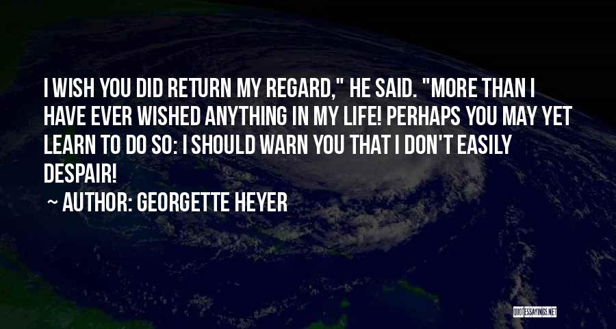 Georgette Heyer Quotes: I Wish You Did Return My Regard, He Said. More Than I Have Ever Wished Anything In My Life! Perhaps