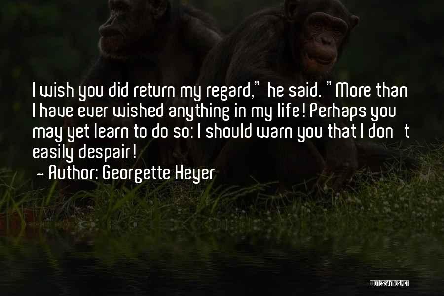 Georgette Heyer Quotes: I Wish You Did Return My Regard, He Said. More Than I Have Ever Wished Anything In My Life! Perhaps
