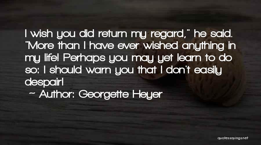 Georgette Heyer Quotes: I Wish You Did Return My Regard, He Said. More Than I Have Ever Wished Anything In My Life! Perhaps