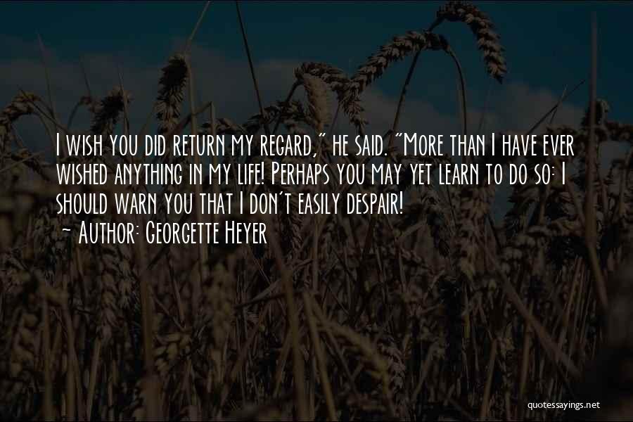 Georgette Heyer Quotes: I Wish You Did Return My Regard, He Said. More Than I Have Ever Wished Anything In My Life! Perhaps