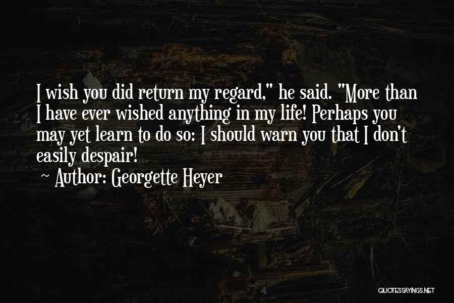 Georgette Heyer Quotes: I Wish You Did Return My Regard, He Said. More Than I Have Ever Wished Anything In My Life! Perhaps