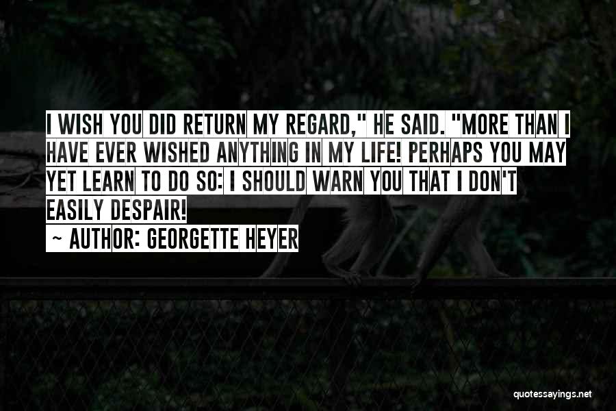 Georgette Heyer Quotes: I Wish You Did Return My Regard, He Said. More Than I Have Ever Wished Anything In My Life! Perhaps