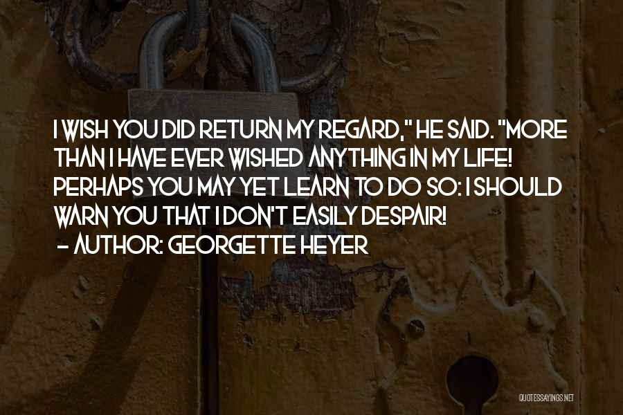 Georgette Heyer Quotes: I Wish You Did Return My Regard, He Said. More Than I Have Ever Wished Anything In My Life! Perhaps