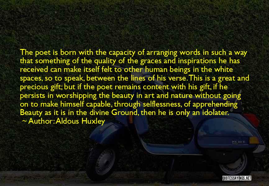Aldous Huxley Quotes: The Poet Is Born With The Capacity Of Arranging Words In Such A Way That Something Of The Quality Of