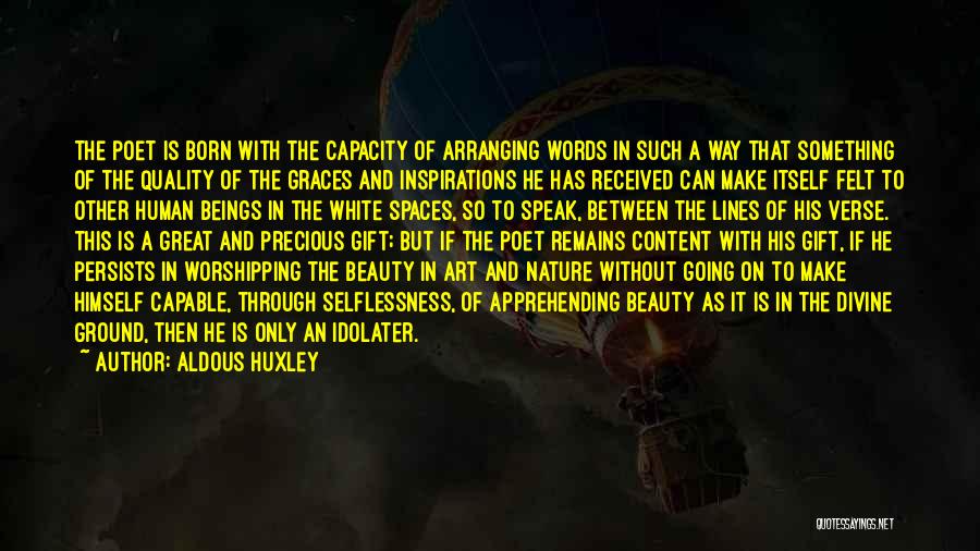 Aldous Huxley Quotes: The Poet Is Born With The Capacity Of Arranging Words In Such A Way That Something Of The Quality Of