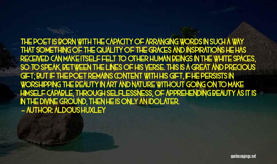 Aldous Huxley Quotes: The Poet Is Born With The Capacity Of Arranging Words In Such A Way That Something Of The Quality Of