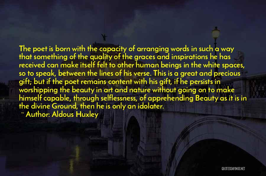 Aldous Huxley Quotes: The Poet Is Born With The Capacity Of Arranging Words In Such A Way That Something Of The Quality Of