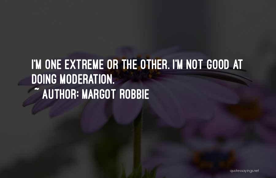 Margot Robbie Quotes: I'm One Extreme Or The Other. I'm Not Good At Doing Moderation.