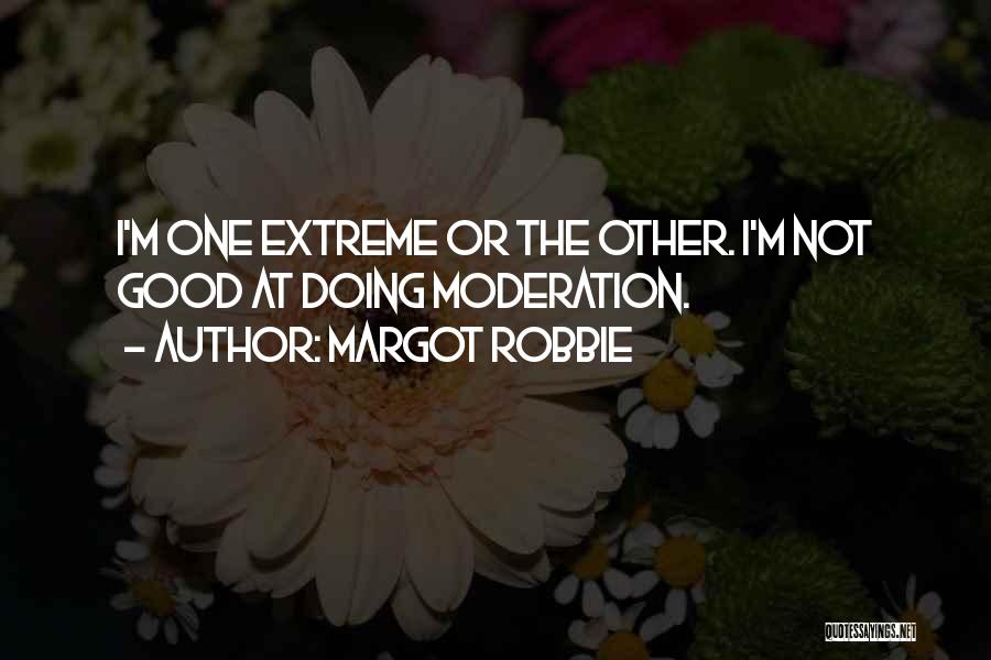 Margot Robbie Quotes: I'm One Extreme Or The Other. I'm Not Good At Doing Moderation.