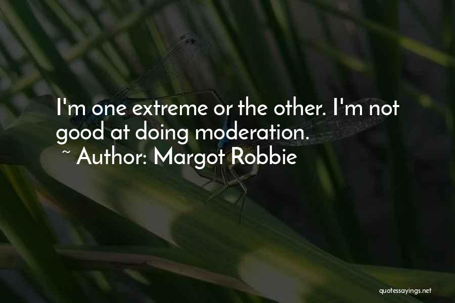 Margot Robbie Quotes: I'm One Extreme Or The Other. I'm Not Good At Doing Moderation.