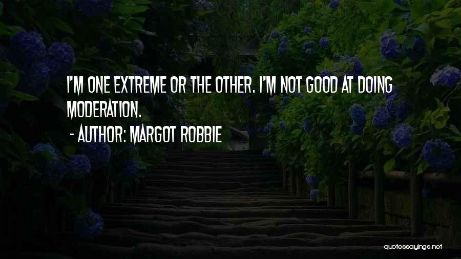 Margot Robbie Quotes: I'm One Extreme Or The Other. I'm Not Good At Doing Moderation.