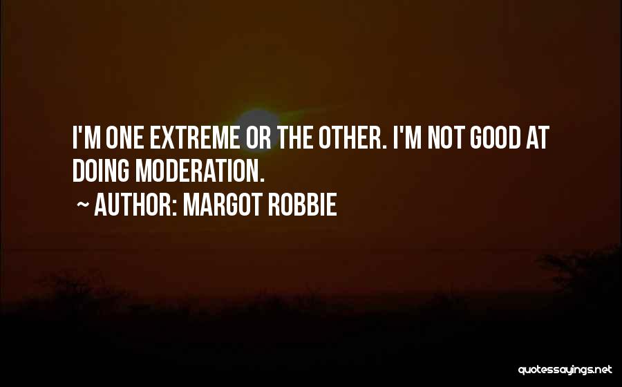 Margot Robbie Quotes: I'm One Extreme Or The Other. I'm Not Good At Doing Moderation.