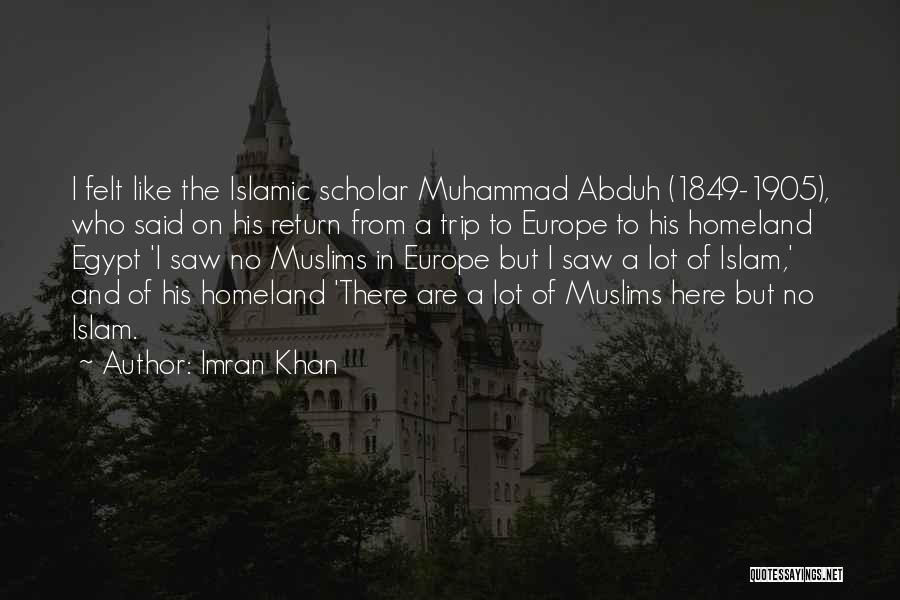 Imran Khan Quotes: I Felt Like The Islamic Scholar Muhammad Abduh (1849-1905), Who Said On His Return From A Trip To Europe To
