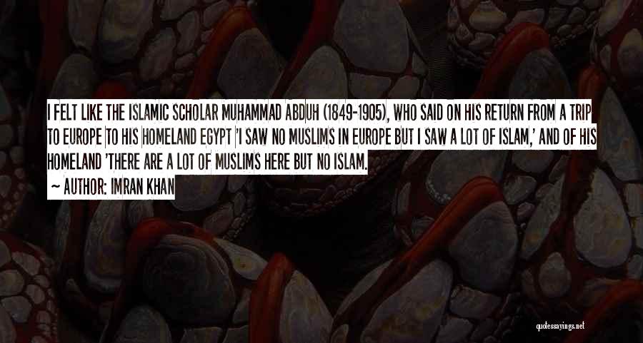 Imran Khan Quotes: I Felt Like The Islamic Scholar Muhammad Abduh (1849-1905), Who Said On His Return From A Trip To Europe To