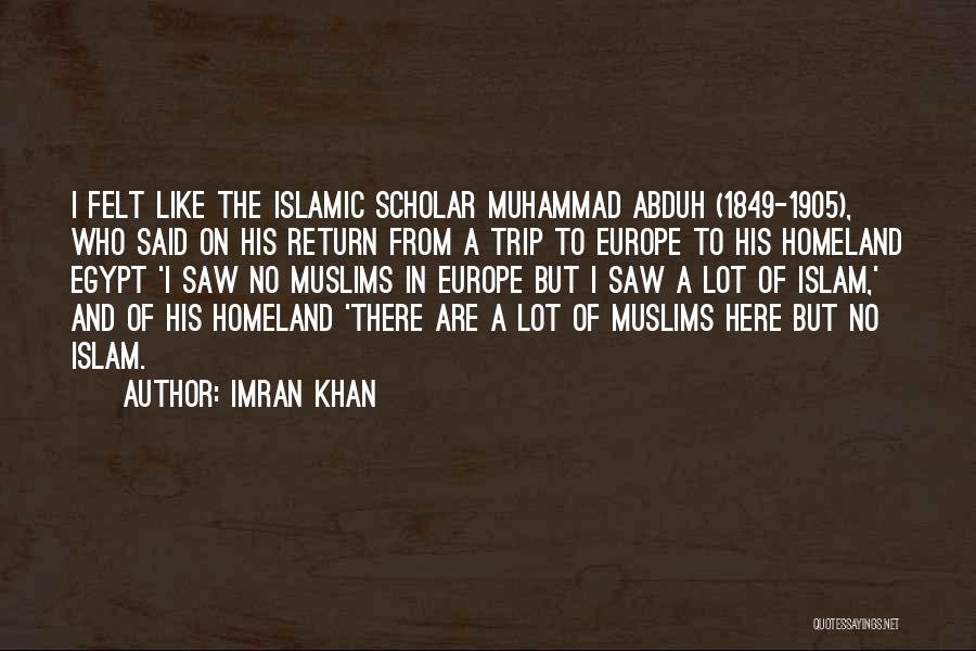 Imran Khan Quotes: I Felt Like The Islamic Scholar Muhammad Abduh (1849-1905), Who Said On His Return From A Trip To Europe To