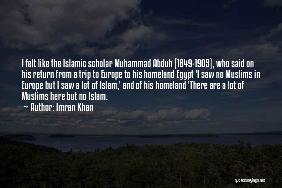 Imran Khan Quotes: I Felt Like The Islamic Scholar Muhammad Abduh (1849-1905), Who Said On His Return From A Trip To Europe To
