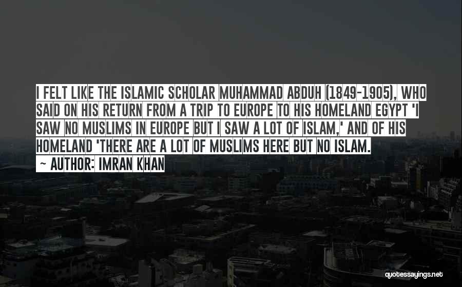 Imran Khan Quotes: I Felt Like The Islamic Scholar Muhammad Abduh (1849-1905), Who Said On His Return From A Trip To Europe To