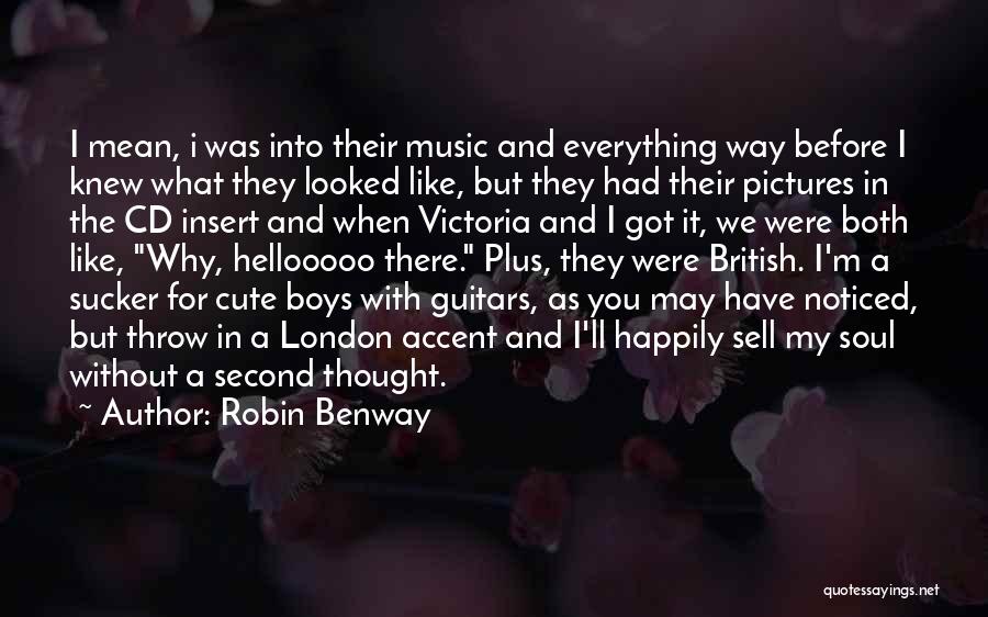 Robin Benway Quotes: I Mean, I Was Into Their Music And Everything Way Before I Knew What They Looked Like, But They Had