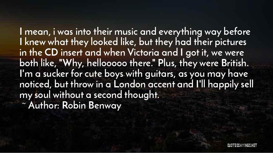 Robin Benway Quotes: I Mean, I Was Into Their Music And Everything Way Before I Knew What They Looked Like, But They Had