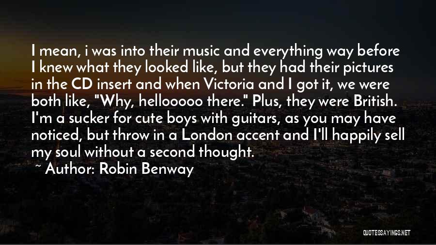 Robin Benway Quotes: I Mean, I Was Into Their Music And Everything Way Before I Knew What They Looked Like, But They Had