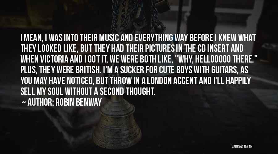 Robin Benway Quotes: I Mean, I Was Into Their Music And Everything Way Before I Knew What They Looked Like, But They Had