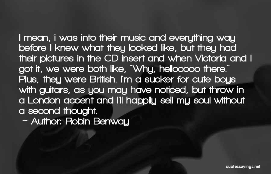 Robin Benway Quotes: I Mean, I Was Into Their Music And Everything Way Before I Knew What They Looked Like, But They Had