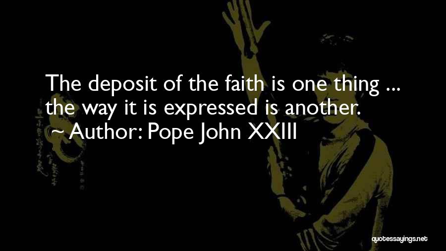Pope John XXIII Quotes: The Deposit Of The Faith Is One Thing ... The Way It Is Expressed Is Another.