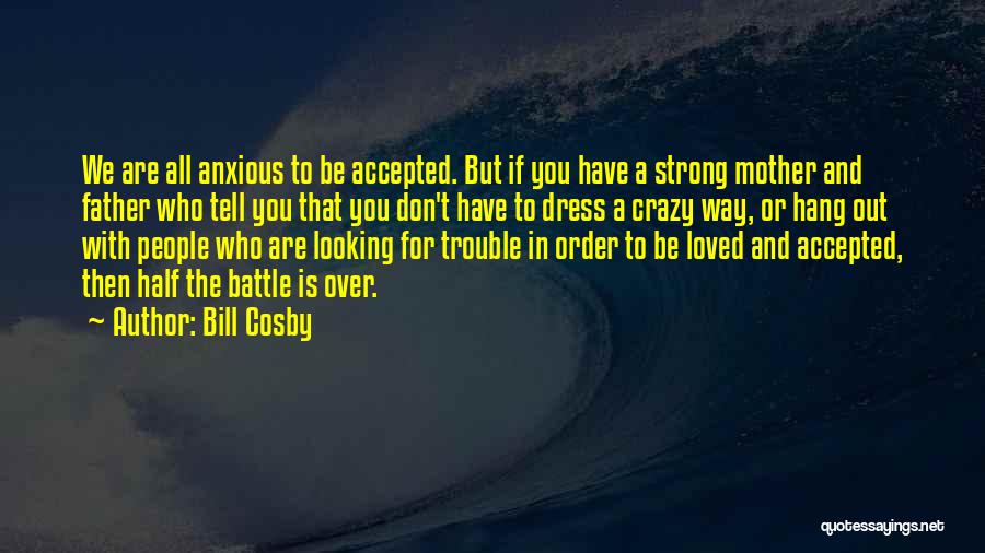 Bill Cosby Quotes: We Are All Anxious To Be Accepted. But If You Have A Strong Mother And Father Who Tell You That