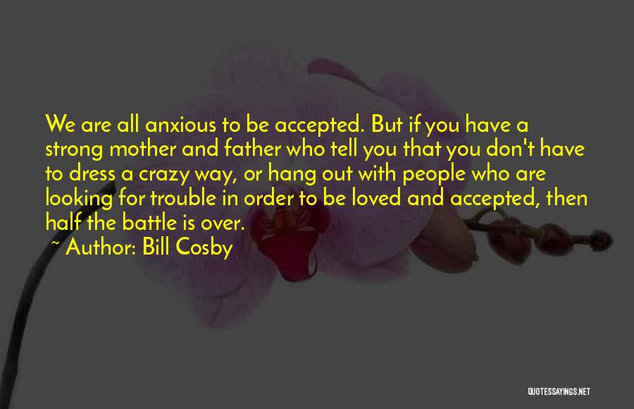 Bill Cosby Quotes: We Are All Anxious To Be Accepted. But If You Have A Strong Mother And Father Who Tell You That