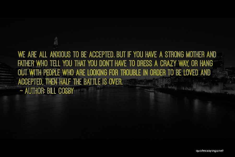 Bill Cosby Quotes: We Are All Anxious To Be Accepted. But If You Have A Strong Mother And Father Who Tell You That